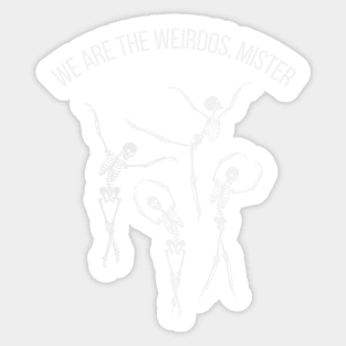 We are the weirdos, mister Sticker